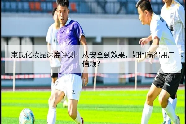 束氏化妆品深度评测：从安全到效果，如何赢得用户信赖？