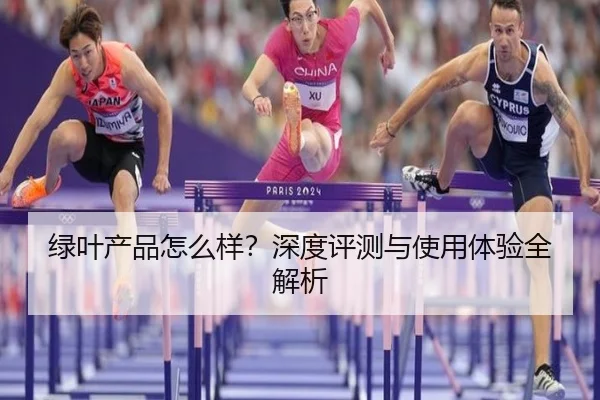 绿叶产品怎么样?深度评测与使用体验全解析(leyu)
